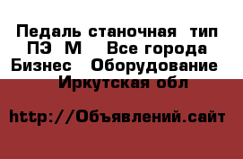 Педаль станочная  тип ПЭ 1М. - Все города Бизнес » Оборудование   . Иркутская обл.